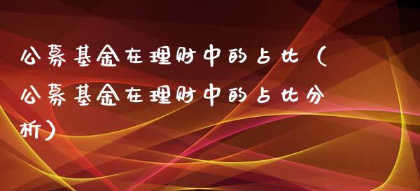 公募基金在理财中的占比（公募基金在理财中的占比分析）_https://www.kuaijiepai.net_投资理财_第1张