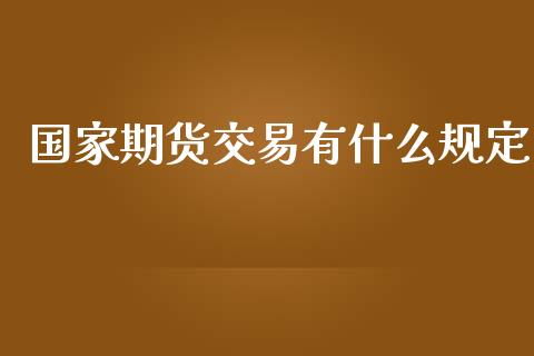 国家期货交易有什么规定_https://www.kuaijiepai.net_国际期货_第1张