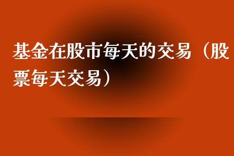 基金在股市每天的交易（股票每天交易）_https://www.kuaijiepai.net_投资理财_第1张