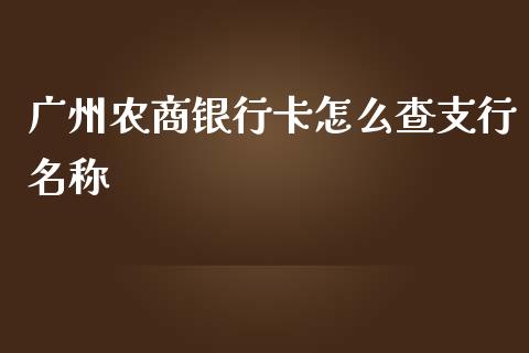 广州农商银行卡怎么查支行名称_https://www.kuaijiepai.net_新股新闻_第1张