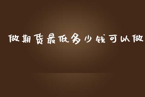 做期货最低多少钱可以做_https://www.kuaijiepai.net_期货资讯_第1张