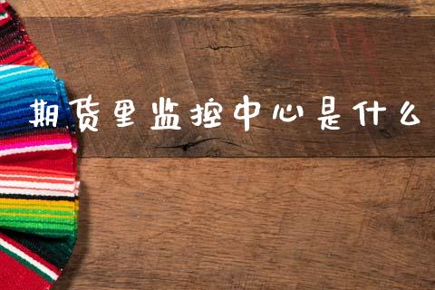 期货里监控中心是什么_https://www.kuaijiepai.net_新股新闻_第1张