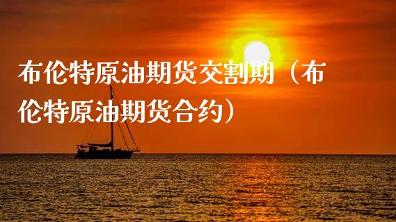 布伦特原油期货交割期（布伦特原油期货合约）_https://www.kuaijiepai.net_国际期货_第1张