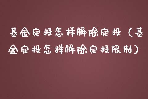 基金定投怎样解除定投（基金定投怎样解除定投限制）_https://www.kuaijiepai.net_期货理财_第1张