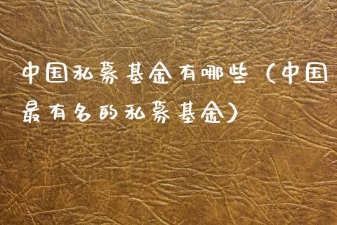 中国私募基金有哪些（中国最有名的私募基金）_https://www.kuaijiepai.net_期货理财_第1张