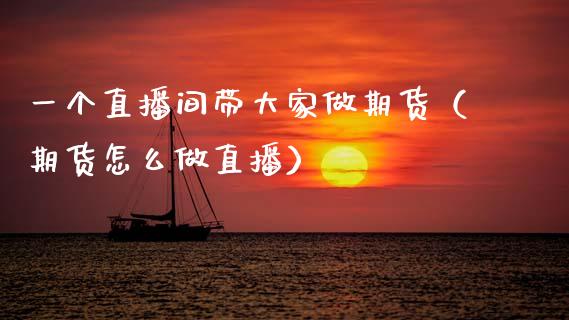 一个直播间带大家做期货（期货怎么做直播）_https://www.kuaijiepai.net_期货在线_第1张
