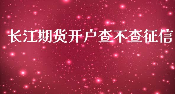 长江期货开户查不查征信_https://www.kuaijiepai.net_期货资讯_第1张