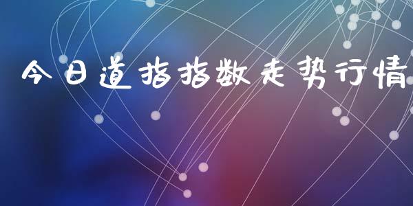 今日道指指数走势行情_https://www.kuaijiepai.net_国际期货_第1张