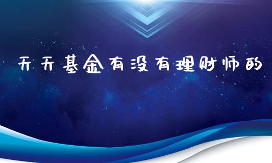 天天基金有没有理财师的_https://www.kuaijiepai.net_投资理财_第1张