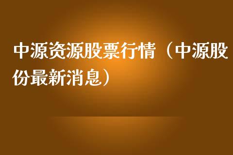 中源资源股票行情（中源股份最新消息）_https://www.kuaijiepai.net_新股新闻_第1张