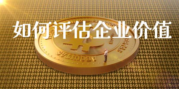 如何评估企业价值_https://www.kuaijiepai.net_新股新闻_第1张