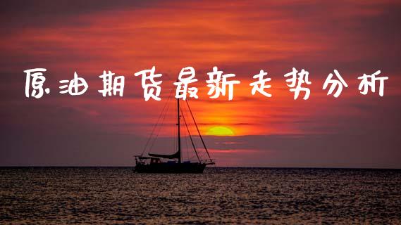 原油期货最新走势分析_https://www.kuaijiepai.net_期货在线_第1张