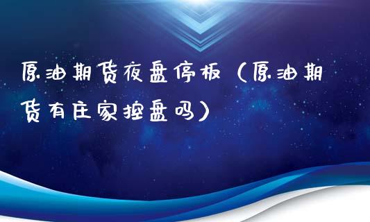原油期货夜盘停板（原油期货有庄家控盘吗）_https://www.kuaijiepai.net_国际期货_第1张