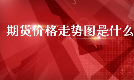 期货价格走势图是什么_https://www.kuaijiepai.net_期货理财_第1张