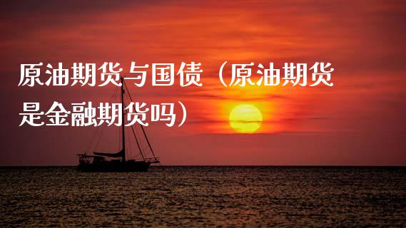 原油期货与国债（原油期货是金融期货吗）_https://www.kuaijiepai.net_期货资讯_第1张