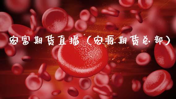 宏富期货直播（宏源期货总部）_https://www.kuaijiepai.net_期货在线_第1张