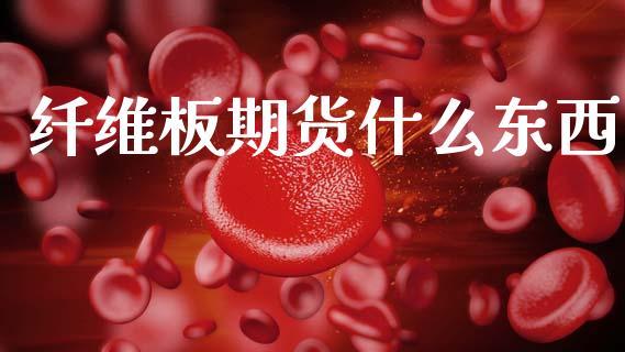 纤维板期货什么东西_https://www.kuaijiepai.net_股票理论_第1张