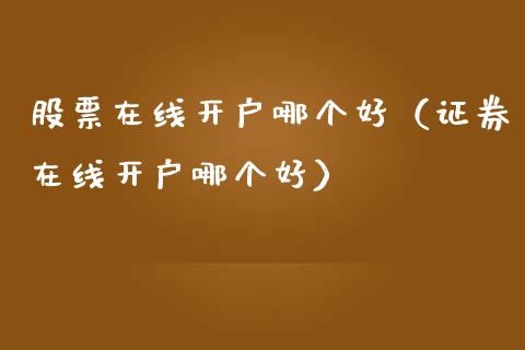 股票在线开户哪个好（证券在线开户哪个好）_https://www.kuaijiepai.net_国际股建_第1张