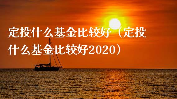 定投什么基金比较好（定投什么基金比较好2020）_https://www.kuaijiepai.net_投资理财_第1张