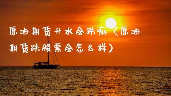 原油期货升水会跌嘛（原油期货跌股票会怎么样）_https://www.kuaijiepai.net_期货资讯_第1张