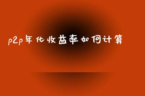 p2p年化收益率如何计算_https://www.kuaijiepai.net_期货在线_第1张