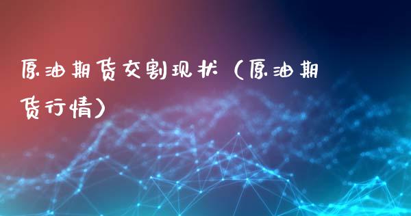 原油期货交割现状（原油期货行情）_https://www.kuaijiepai.net_国际期货_第1张