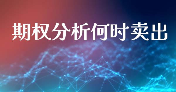 期权分析何时卖出_https://www.kuaijiepai.net_国际股建_第1张