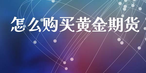怎么购买黄金期货_https://www.kuaijiepai.net_股票理论_第1张