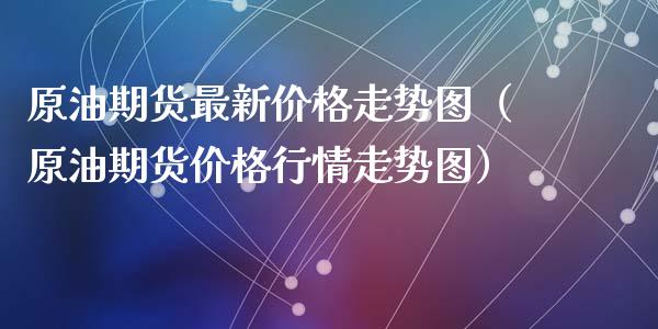 原油期货最新价格走势图（原油期货价格行情走势图）_https://www.kuaijiepai.net_期货资讯_第1张