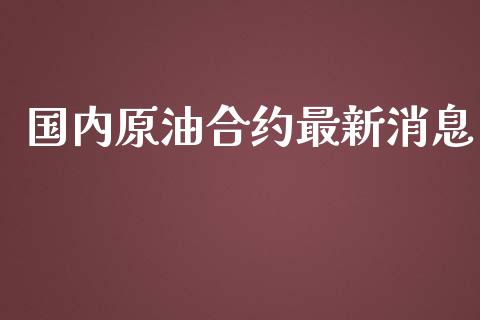 国内原油合约最新消息_https://www.kuaijiepai.net_期货在线_第1张