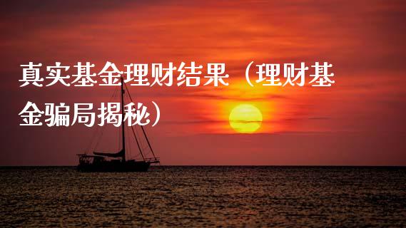 真实基金理财结果（理财基金骗局揭秘）_https://www.kuaijiepai.net_期货理财_第1张