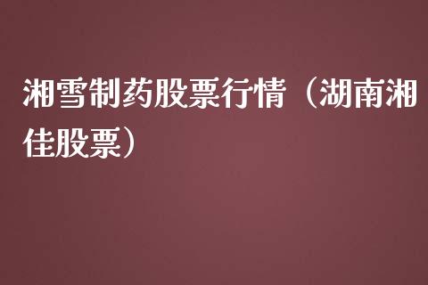 湘雪制药股票行情（湖南湘佳股票）_https://www.kuaijiepai.net_新股新闻_第1张