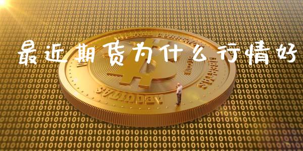 最近期货为什么行情好_https://www.kuaijiepai.net_期货资讯_第1张