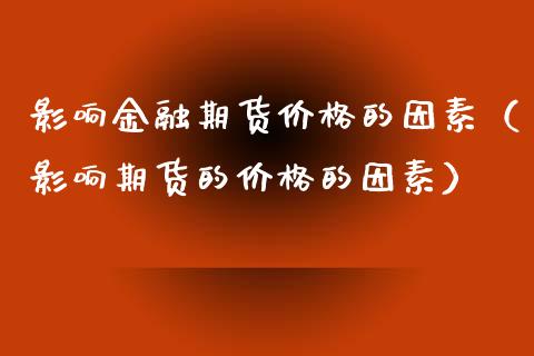 影响金融期货价格的因素（影响期货的价格的因素）_https://www.kuaijiepai.net_期货资讯_第1张