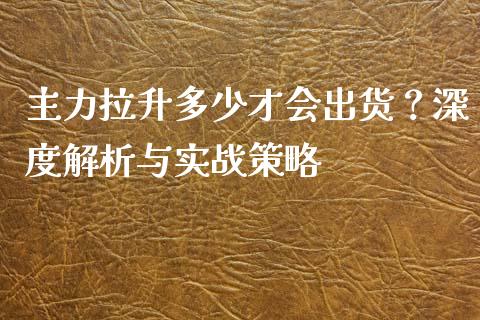 主力拉升多少才会出货？深度解析与实战策略_https://www.kuaijiepai.net_期货在线_第1张