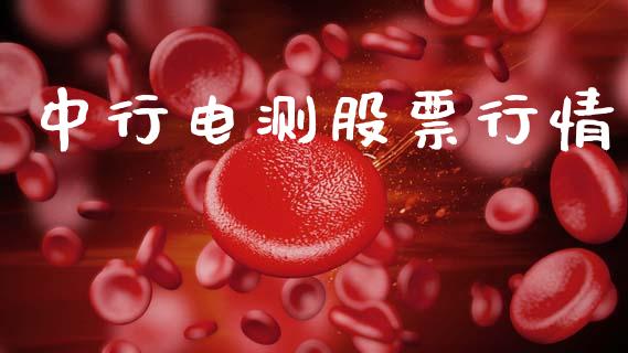 中行电测股票行情_https://www.kuaijiepai.net_股票理论_第1张