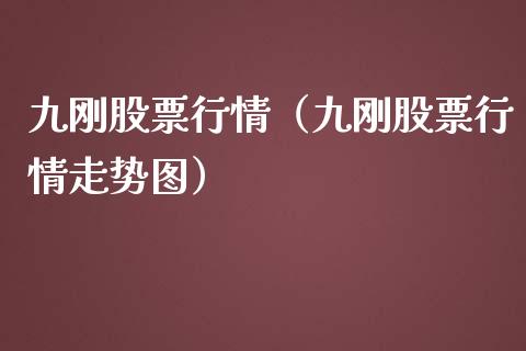 九刚股票行情（九刚股票行情走势图）_https://www.kuaijiepai.net_股票理论_第1张