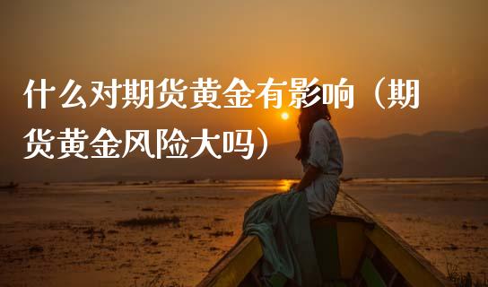 什么对期货黄金有影响（期货黄金风险大吗）_https://www.kuaijiepai.net_期货资讯_第1张