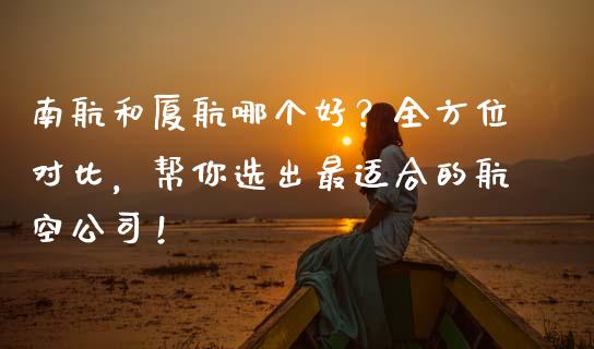 南航和厦航哪个好？全方位对比，帮你选出最适合的航空公司！_https://www.kuaijiepai.net_期货资讯_第1张