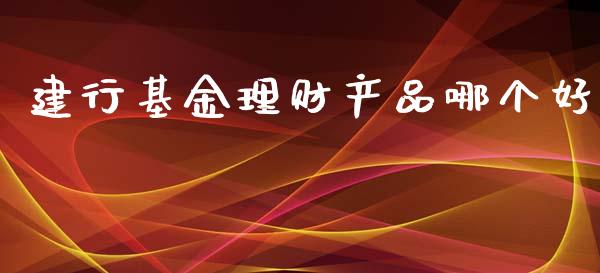 建行基金理财产品哪个好_https://www.kuaijiepai.net_投资理财_第1张