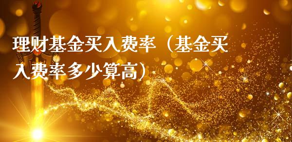 理财基金买入费率（基金买入费率多少算高）_https://www.kuaijiepai.net_投资理财_第1张