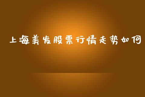 上海美发股票行情走势如何_https://www.kuaijiepai.net_新股新闻_第1张