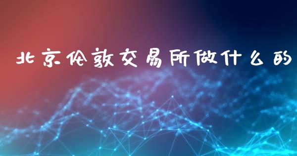 北京伦敦交易所做什么的_https://www.kuaijiepai.net_期货在线_第1张