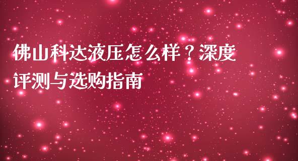 佛山科达液压怎么样？深度评测与选购指南_https://www.kuaijiepai.net_新股新闻_第1张
