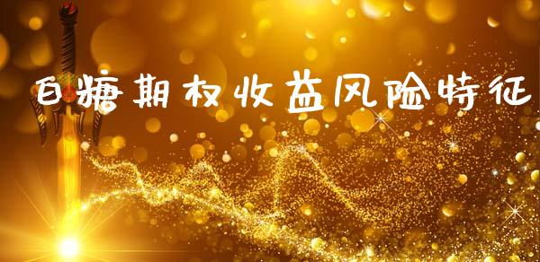 白糖期权收益风险特征_https://www.kuaijiepai.net_期货资讯_第1张