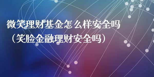 微笑理财基金怎么样安全吗（笑脸金融理财安全吗）_https://www.kuaijiepai.net_期货理财_第1张