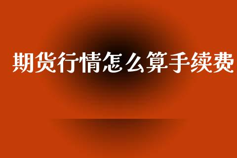 期货行情怎么算手续费_https://www.kuaijiepai.net_国际期货_第1张