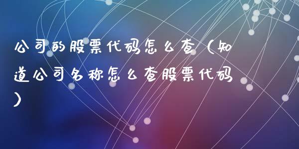 公司的股票代码怎么查（知道公司名称怎么查股票代码）_https://www.kuaijiepai.net_新股新闻_第1张