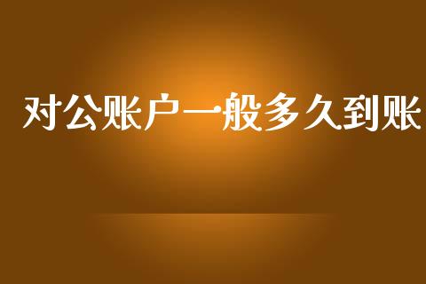 对公账户一般多久到账_https://www.kuaijiepai.net_期货资讯_第1张