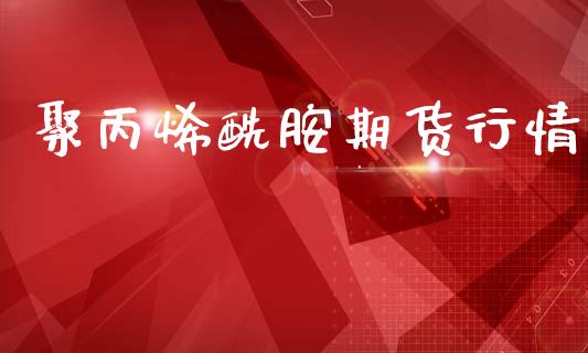 聚丙烯酰胺期货行情_https://www.kuaijiepai.net_国际期货_第1张